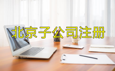 北京子公司注冊(cè)流程及所需材料是什么？
